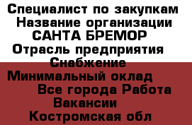 Специалист по закупкам › Название организации ­ САНТА БРЕМОР › Отрасль предприятия ­ Снабжение › Минимальный оклад ­ 30 000 - Все города Работа » Вакансии   . Костромская обл.